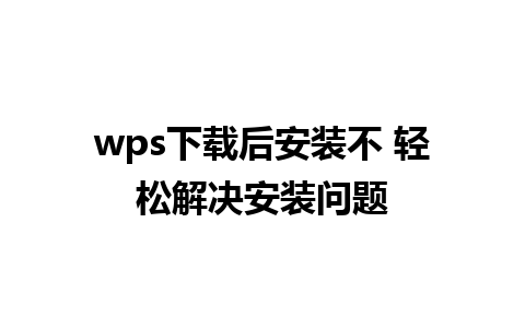 wps下载后安装不 轻松解决安装问题