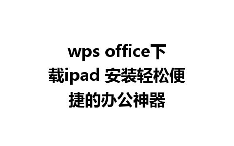 wps office下载ipad 安装轻松便捷的办公神器