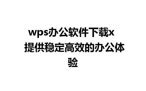 wps办公软件下载x  提供稳定高效的办公体验