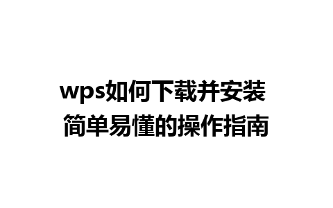 wps如何下载并安装 简单易懂的操作指南