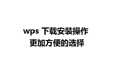 wps 下载安装操作 更加方便的选择