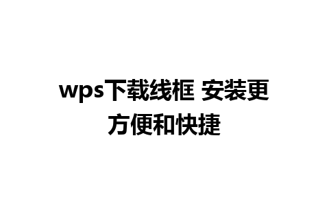 wps下载线框 安装更方便和快捷