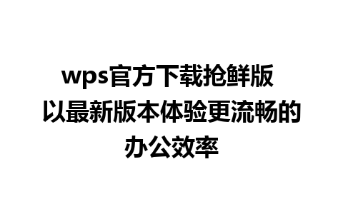 wps官方下载抢鲜版 以最新版本体验更流畅的办公效率