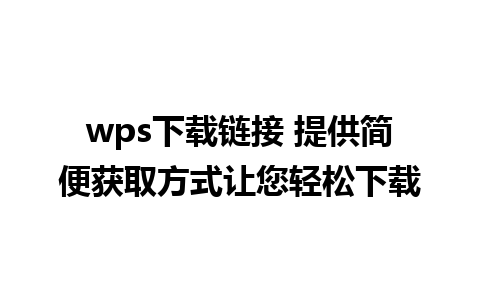 wps下载链接 提供简便获取方式让您轻松下载