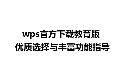 wps官方下载教育版 优质选择与丰富功能指导