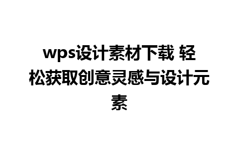 wps设计素材下载 轻松获取创意灵感与设计元素