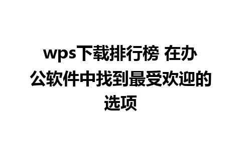 wps下载排行榜 在办公软件中找到最受欢迎的选项