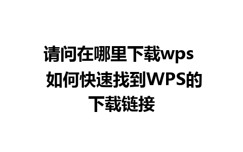 请问在哪里下载wps  如何快速找到WPS的下载链接