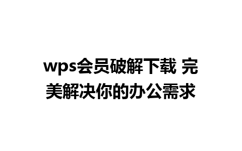 wps会员破解下载 完美解决你的办公需求