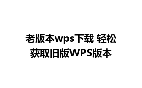 老版本wps下载 轻松获取旧版WPS版本