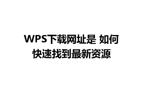 WPS下载网址是 如何快速找到最新资源