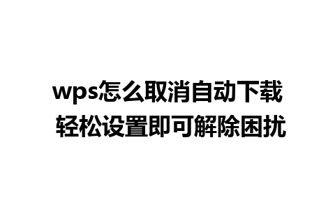 wps怎么取消自动下载 轻松设置即可解除困扰