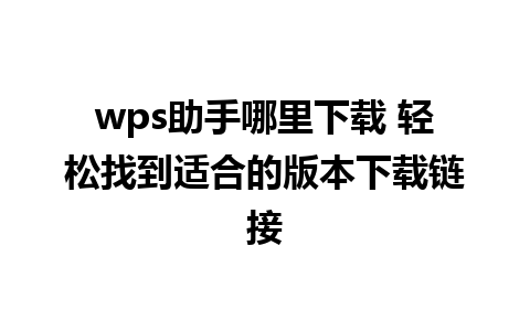 wps助手哪里下载 轻松找到适合的版本下载链接