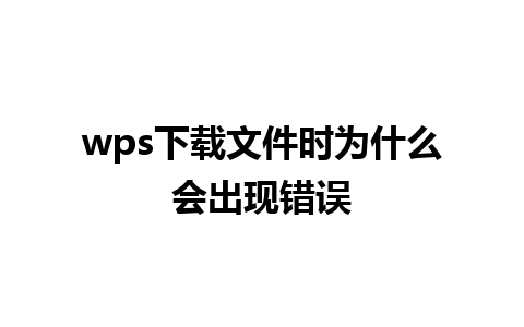 wps下载文件时为什么会出现错误