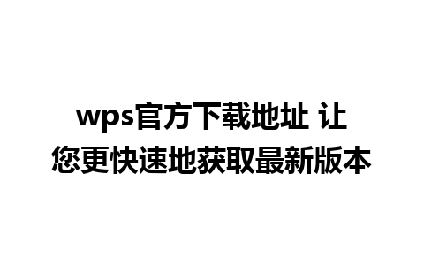 wps官方下载地址 让您更快速地获取最新版本