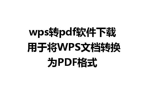 wps转pdf软件下载 用于将WPS文档转换为PDF格式