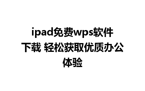 ipad免费wps软件下载 轻松获取优质办公体验