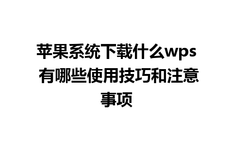 苹果系统下载什么wps 有哪些使用技巧和注意事项