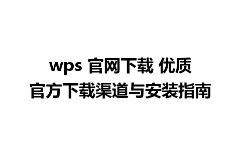 wps 官网下载 优质官方下载渠道与安装指南