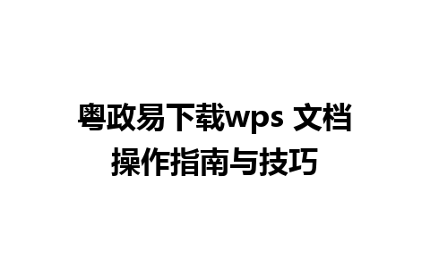 粤政易下载wps 文档操作指南与技巧