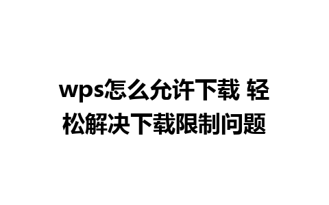 wps怎么允许下载 轻松解决下载限制问题