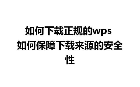 如何下载正规的wps 如何保障下载来源的安全性