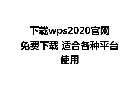 下载wps2020官网免费下载 适合各种平台使用 