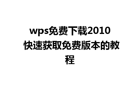 wps免费下载2010 快速获取免费版本的教程