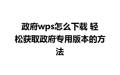 政府wps怎么下载 轻松获取政府专用版本的方法