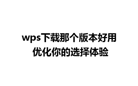 wps下载那个版本好用 优化你的选择体验