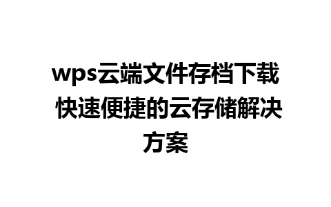 wps云端文件存档下载 快速便捷的云存储解决方案