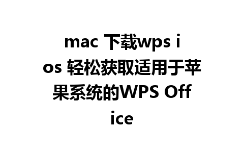 mac 下载wps ios 轻松获取适用于苹果系统的WPS Office