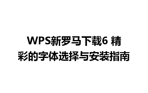 WPS新罗马下载6 精彩的字体选择与安装指南