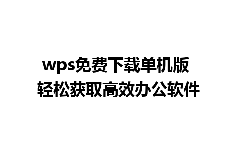 wps免费下载单机版 轻松获取高效办公软件