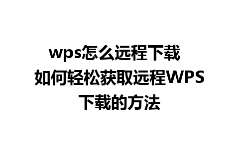 wps怎么远程下载  如何轻松获取远程WPS下载的方法