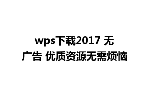 wps下载2017 无广告 优质资源无需烦恼