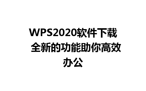 WPS2020软件下载  全新的功能助你高效办公