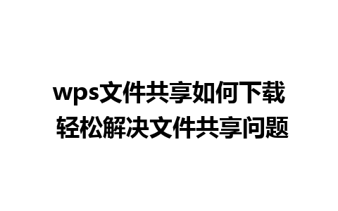 wps文件共享如何下载 轻松解决文件共享问题