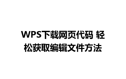 WPS下载网页代码 轻松获取编辑文件方法