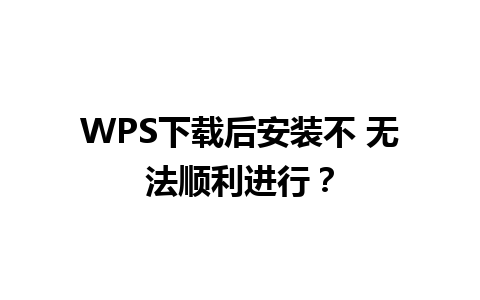 WPS下载后安装不 无法顺利进行？