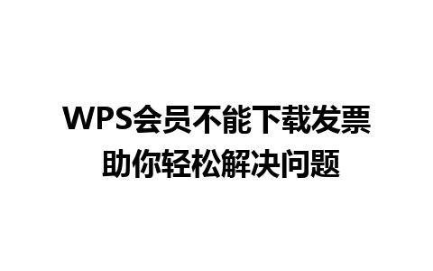 WPS会员不能下载发票 助你轻松解决问题