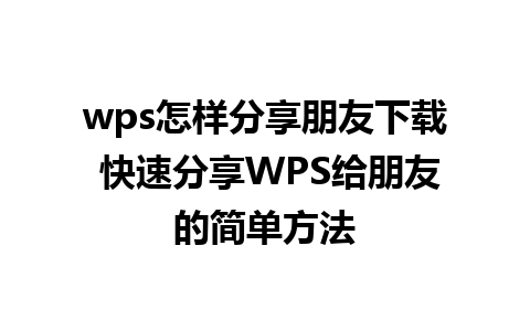 wps怎样分享朋友下载 快速分享WPS给朋友的简单方法