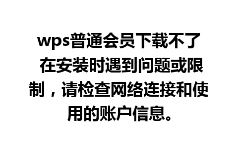 wps普通会员下载不了 在安装时遇到问题或限制，请检查网络连接和使用的账户信息。
