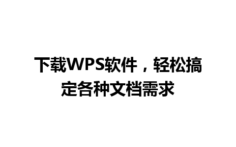 下载WPS软件，轻松搞定各种文档需求