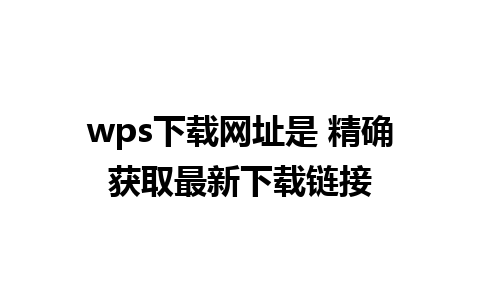 wps下载网址是 精确获取最新下载链接