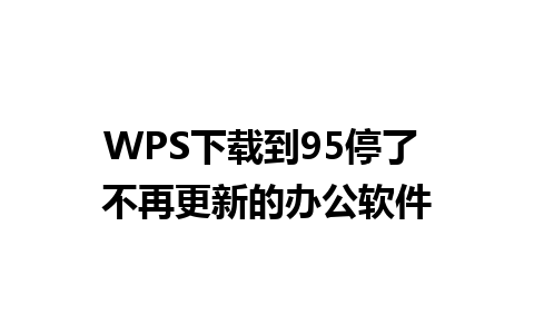 WPS下载到95停了 不再更新的办公软件