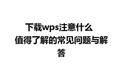 下载wps注意什么  值得了解的常见问题与解答