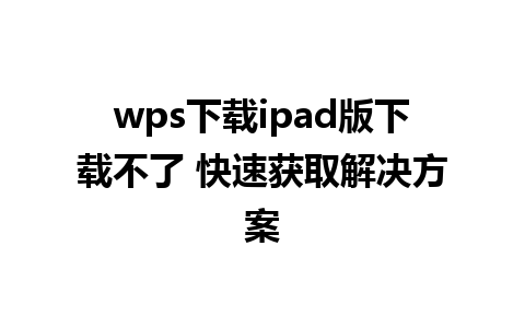 wps下载ipad版下载不了 快速获取解决方案