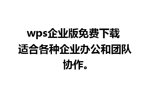 wps企业版免费下载 适合各种企业办公和团队协作。