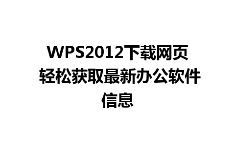 WPS2012下载网页 轻松获取最新办公软件信息